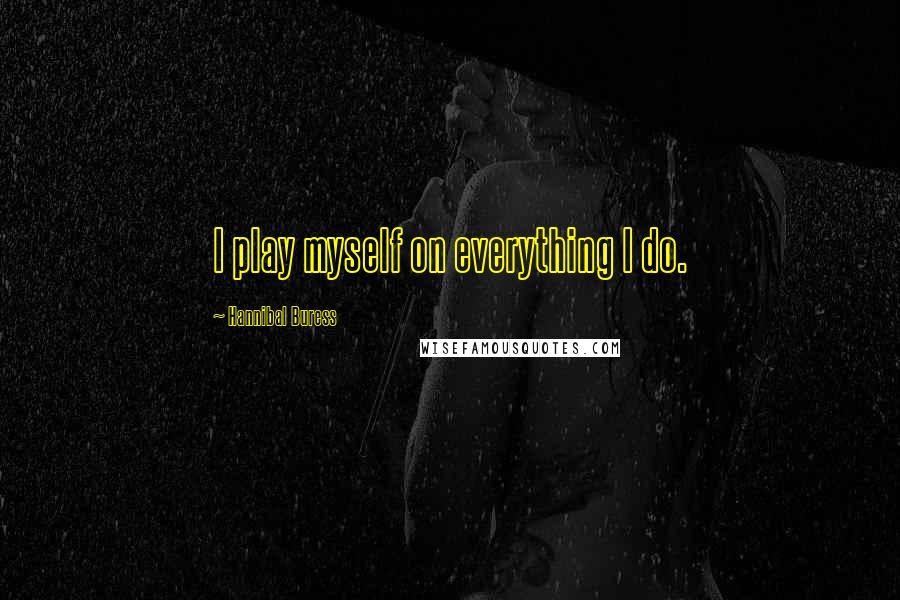 Hannibal Buress Quotes: I play myself on everything I do.