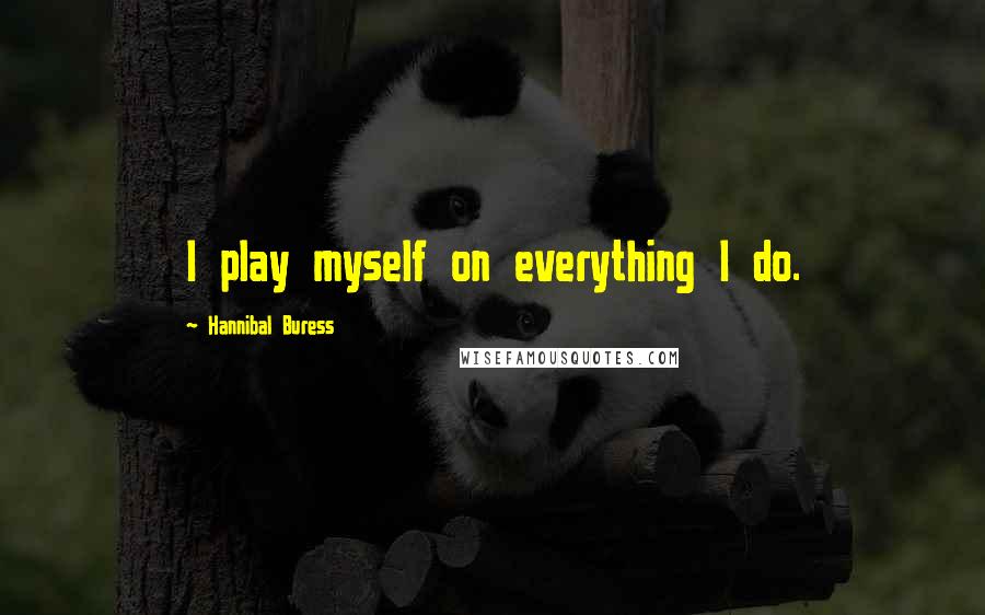Hannibal Buress Quotes: I play myself on everything I do.