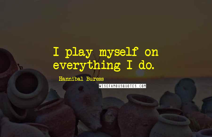 Hannibal Buress Quotes: I play myself on everything I do.