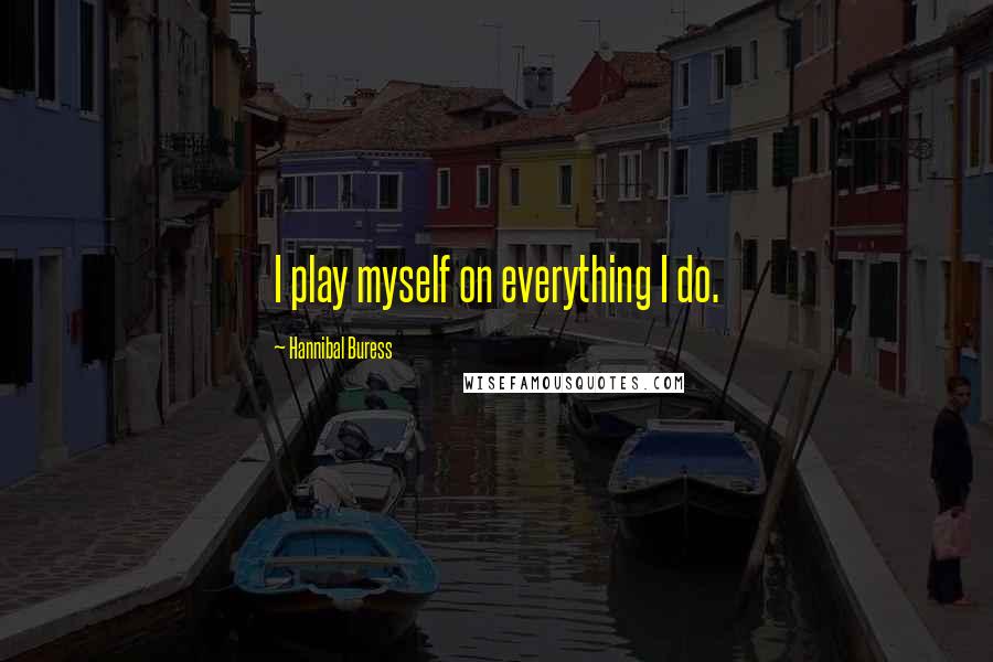 Hannibal Buress Quotes: I play myself on everything I do.