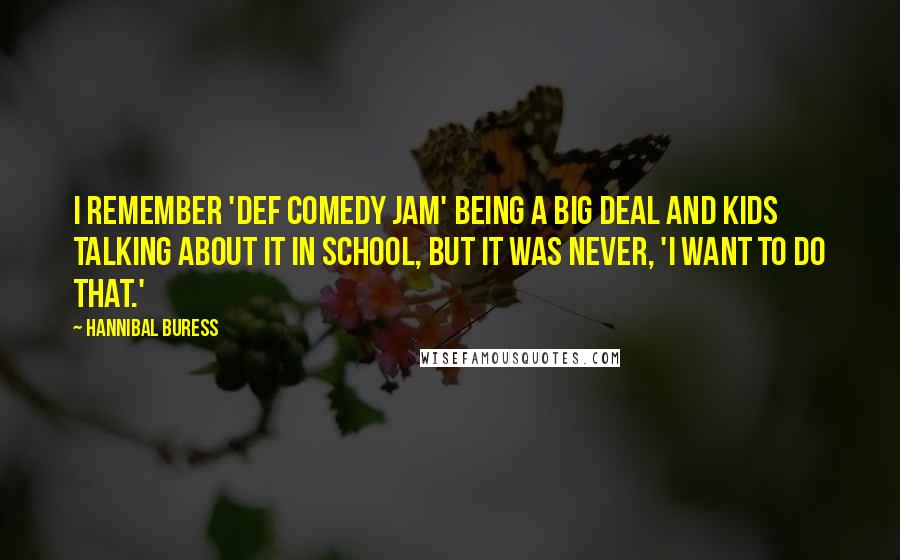 Hannibal Buress Quotes: I remember 'Def Comedy Jam' being a big deal and kids talking about it in school, but it was never, 'I want to do that.'