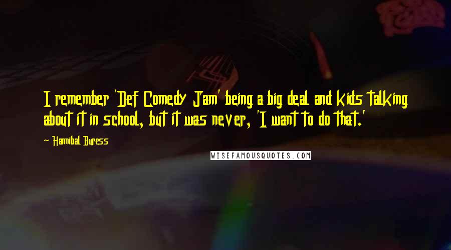 Hannibal Buress Quotes: I remember 'Def Comedy Jam' being a big deal and kids talking about it in school, but it was never, 'I want to do that.'