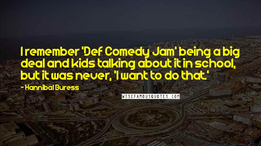 Hannibal Buress Quotes: I remember 'Def Comedy Jam' being a big deal and kids talking about it in school, but it was never, 'I want to do that.'