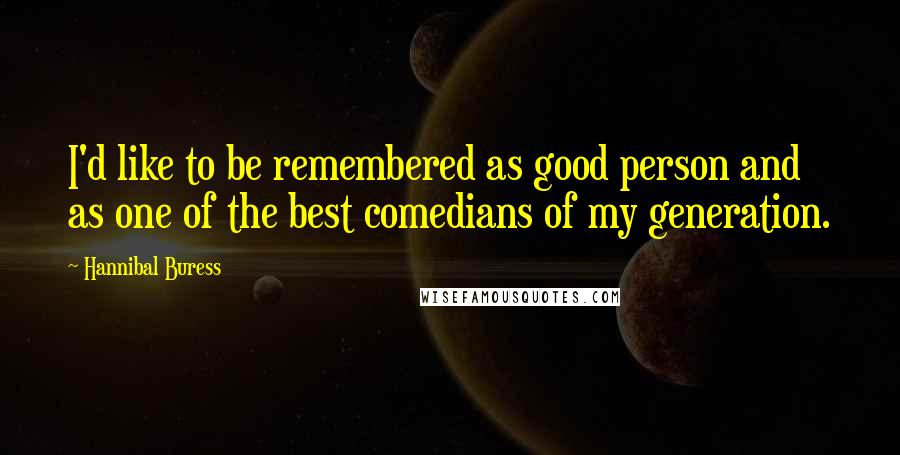 Hannibal Buress Quotes: I'd like to be remembered as good person and as one of the best comedians of my generation.