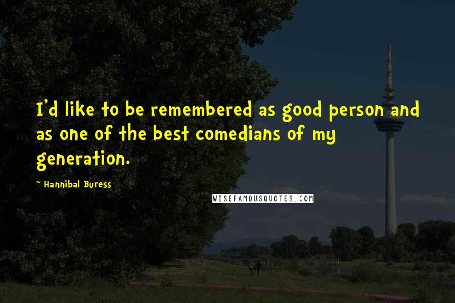 Hannibal Buress Quotes: I'd like to be remembered as good person and as one of the best comedians of my generation.