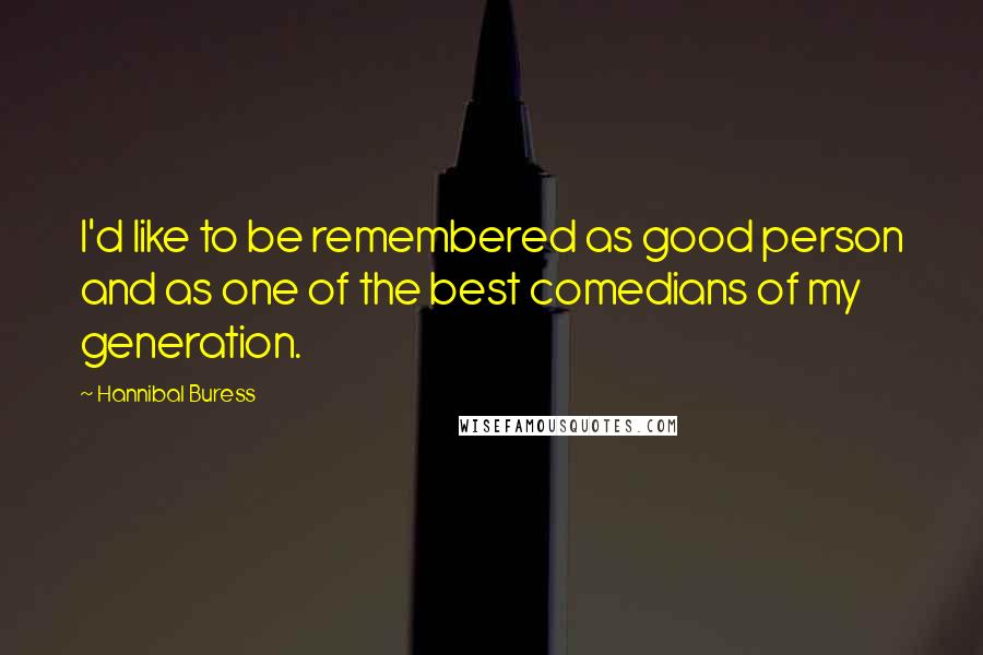 Hannibal Buress Quotes: I'd like to be remembered as good person and as one of the best comedians of my generation.