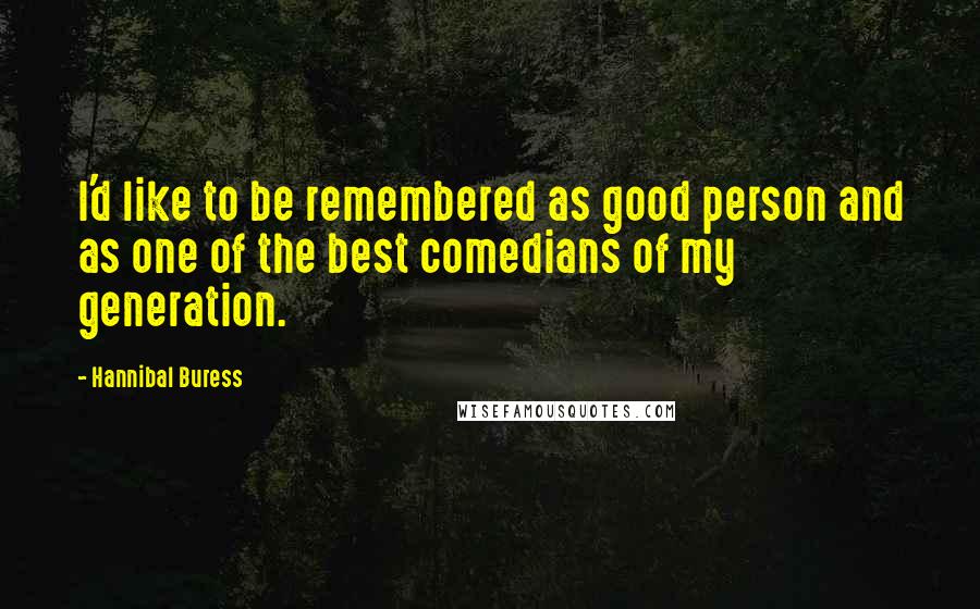 Hannibal Buress Quotes: I'd like to be remembered as good person and as one of the best comedians of my generation.