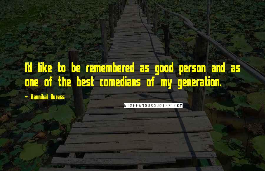 Hannibal Buress Quotes: I'd like to be remembered as good person and as one of the best comedians of my generation.