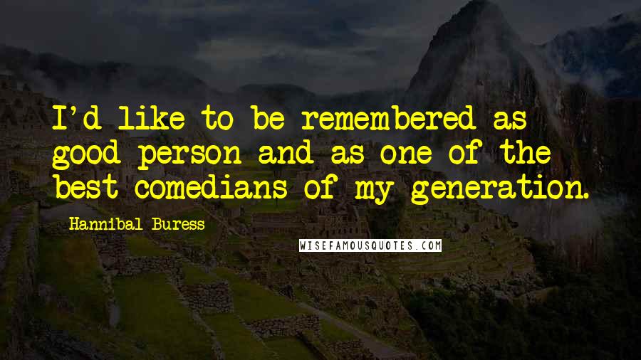 Hannibal Buress Quotes: I'd like to be remembered as good person and as one of the best comedians of my generation.