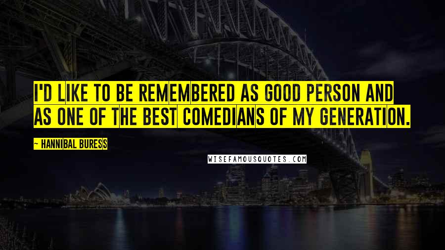 Hannibal Buress Quotes: I'd like to be remembered as good person and as one of the best comedians of my generation.
