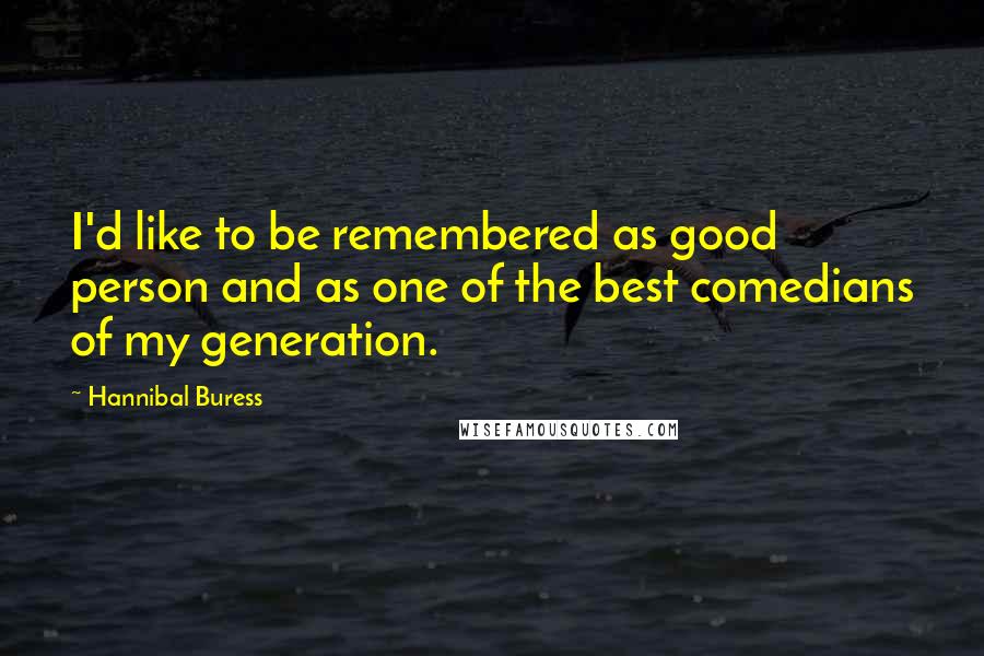 Hannibal Buress Quotes: I'd like to be remembered as good person and as one of the best comedians of my generation.