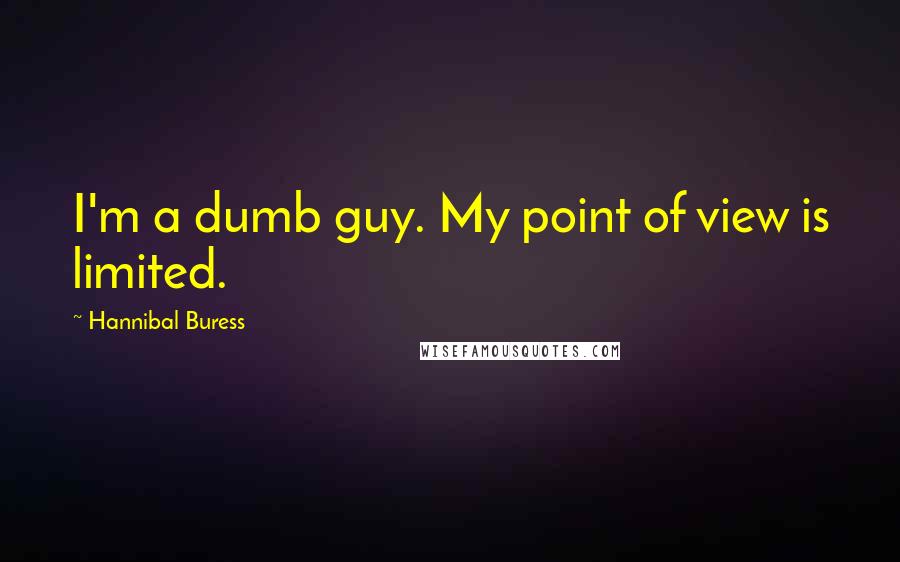Hannibal Buress Quotes: I'm a dumb guy. My point of view is limited.