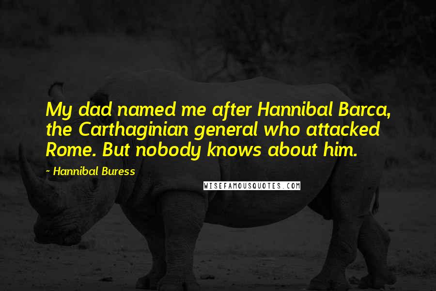 Hannibal Buress Quotes: My dad named me after Hannibal Barca, the Carthaginian general who attacked Rome. But nobody knows about him.