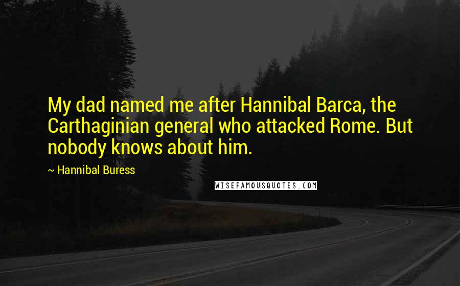 Hannibal Buress Quotes: My dad named me after Hannibal Barca, the Carthaginian general who attacked Rome. But nobody knows about him.