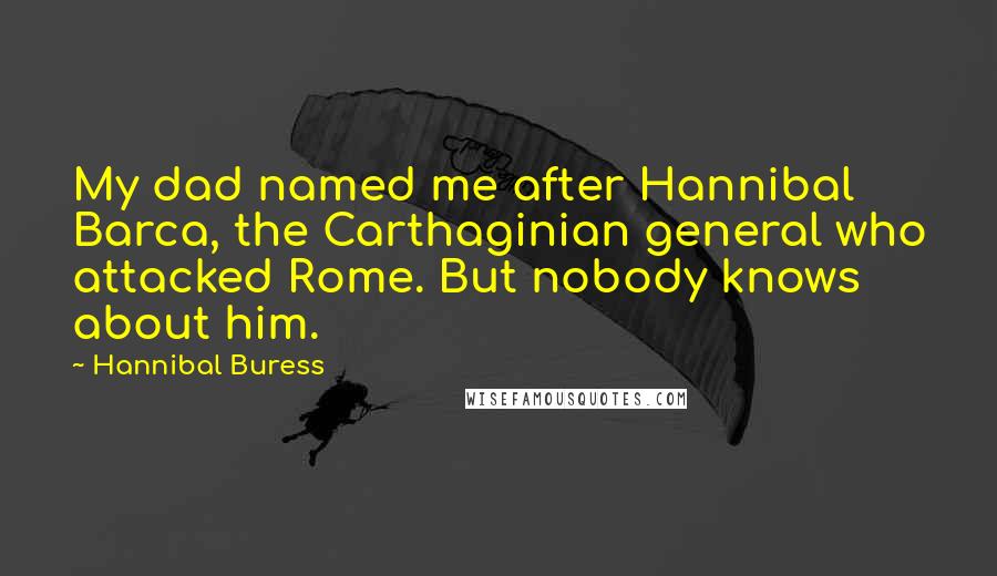 Hannibal Buress Quotes: My dad named me after Hannibal Barca, the Carthaginian general who attacked Rome. But nobody knows about him.