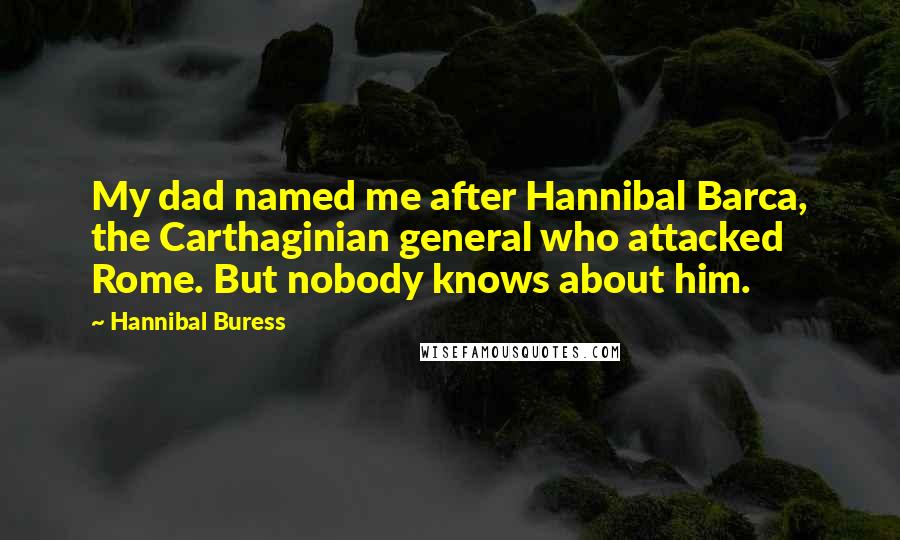 Hannibal Buress Quotes: My dad named me after Hannibal Barca, the Carthaginian general who attacked Rome. But nobody knows about him.