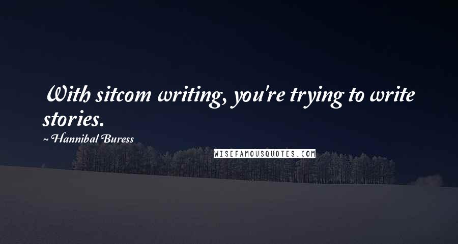 Hannibal Buress Quotes: With sitcom writing, you're trying to write stories.