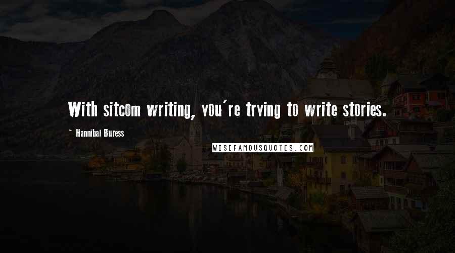 Hannibal Buress Quotes: With sitcom writing, you're trying to write stories.