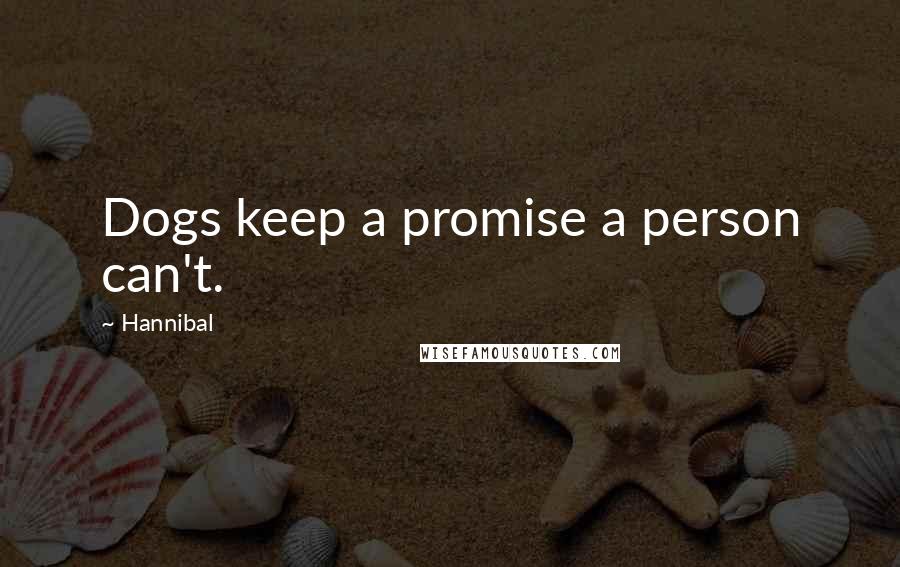 Hannibal Quotes: Dogs keep a promise a person can't.