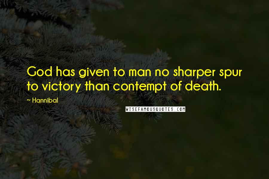 Hannibal Quotes: God has given to man no sharper spur to victory than contempt of death.