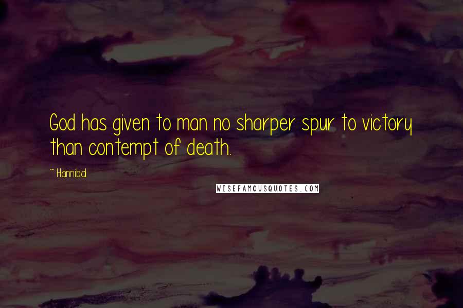 Hannibal Quotes: God has given to man no sharper spur to victory than contempt of death.
