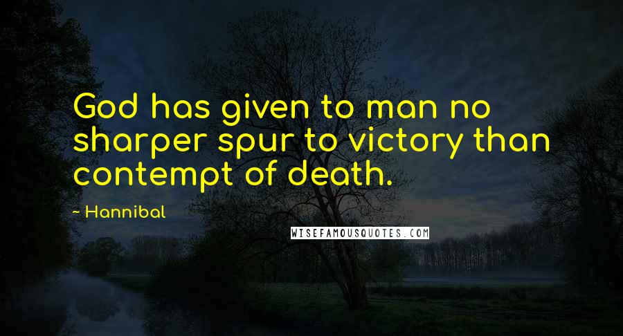 Hannibal Quotes: God has given to man no sharper spur to victory than contempt of death.
