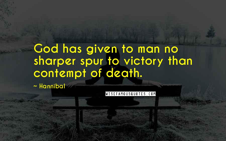 Hannibal Quotes: God has given to man no sharper spur to victory than contempt of death.