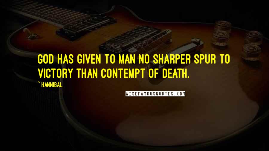 Hannibal Quotes: God has given to man no sharper spur to victory than contempt of death.