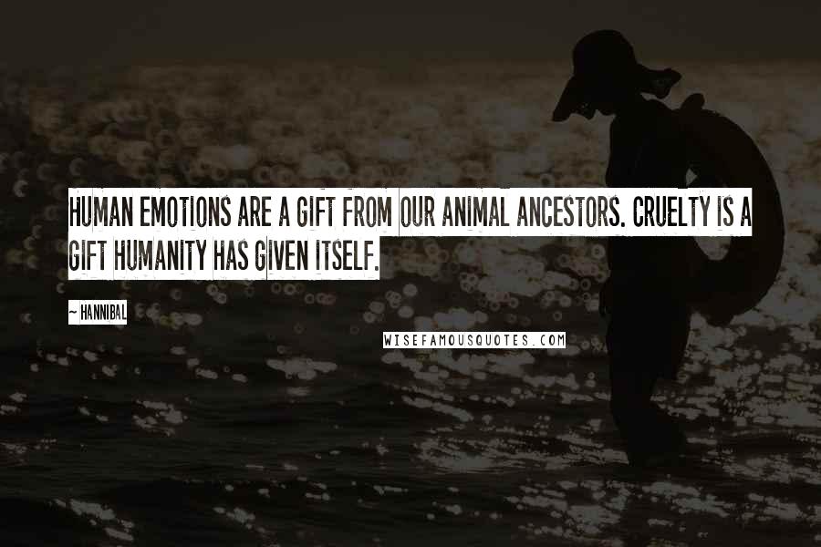 Hannibal Quotes: Human emotions are a gift from our animal ancestors. Cruelty is a gift humanity has given itself.