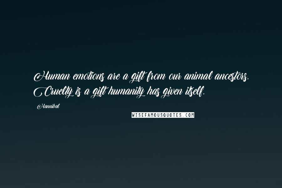 Hannibal Quotes: Human emotions are a gift from our animal ancestors. Cruelty is a gift humanity has given itself.
