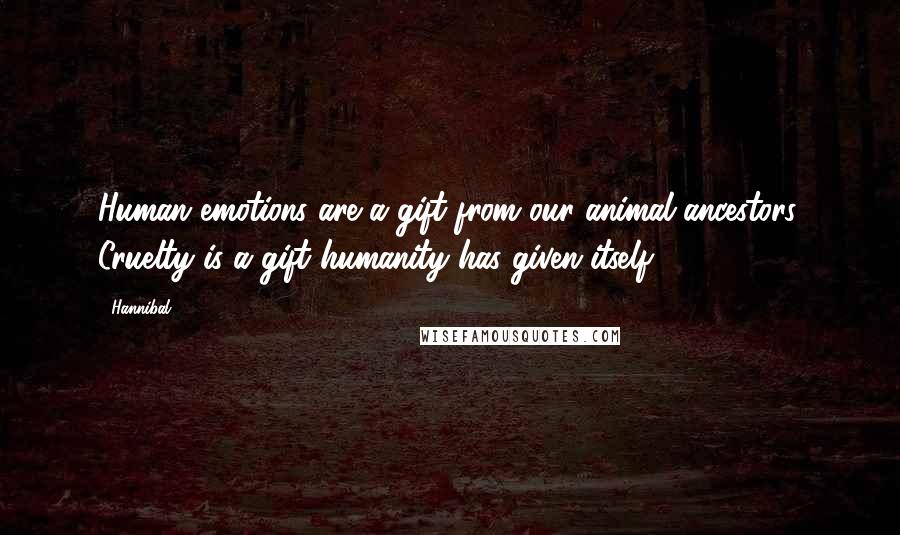 Hannibal Quotes: Human emotions are a gift from our animal ancestors. Cruelty is a gift humanity has given itself.