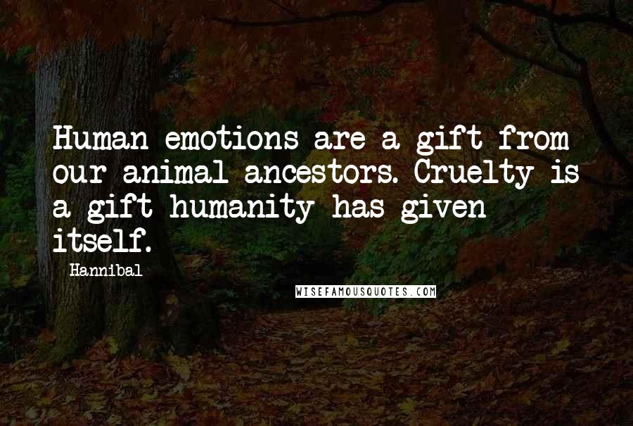 Hannibal Quotes: Human emotions are a gift from our animal ancestors. Cruelty is a gift humanity has given itself.