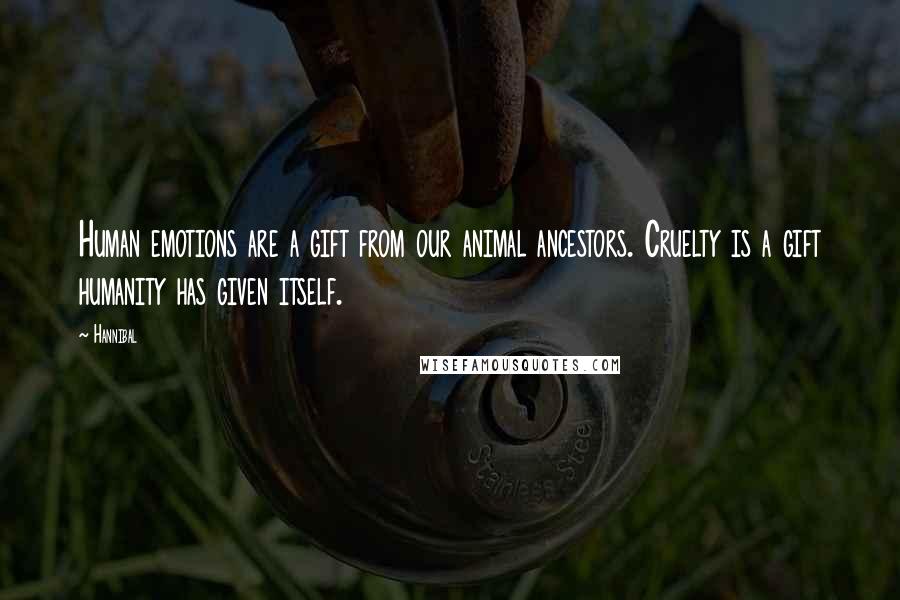 Hannibal Quotes: Human emotions are a gift from our animal ancestors. Cruelty is a gift humanity has given itself.
