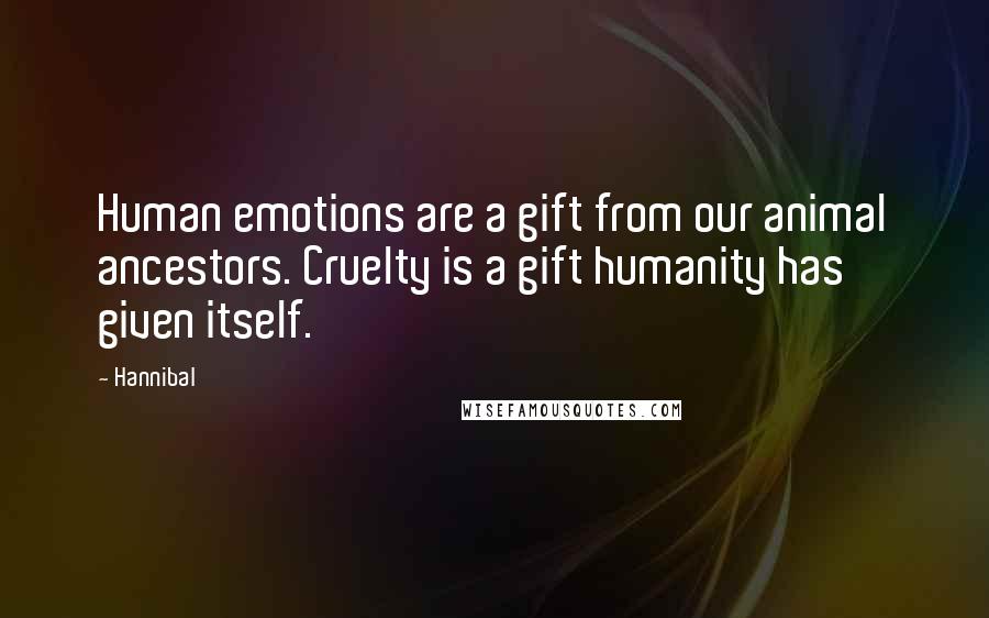 Hannibal Quotes: Human emotions are a gift from our animal ancestors. Cruelty is a gift humanity has given itself.