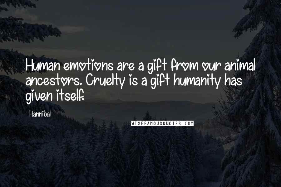 Hannibal Quotes: Human emotions are a gift from our animal ancestors. Cruelty is a gift humanity has given itself.