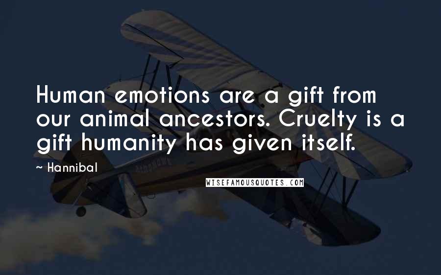 Hannibal Quotes: Human emotions are a gift from our animal ancestors. Cruelty is a gift humanity has given itself.