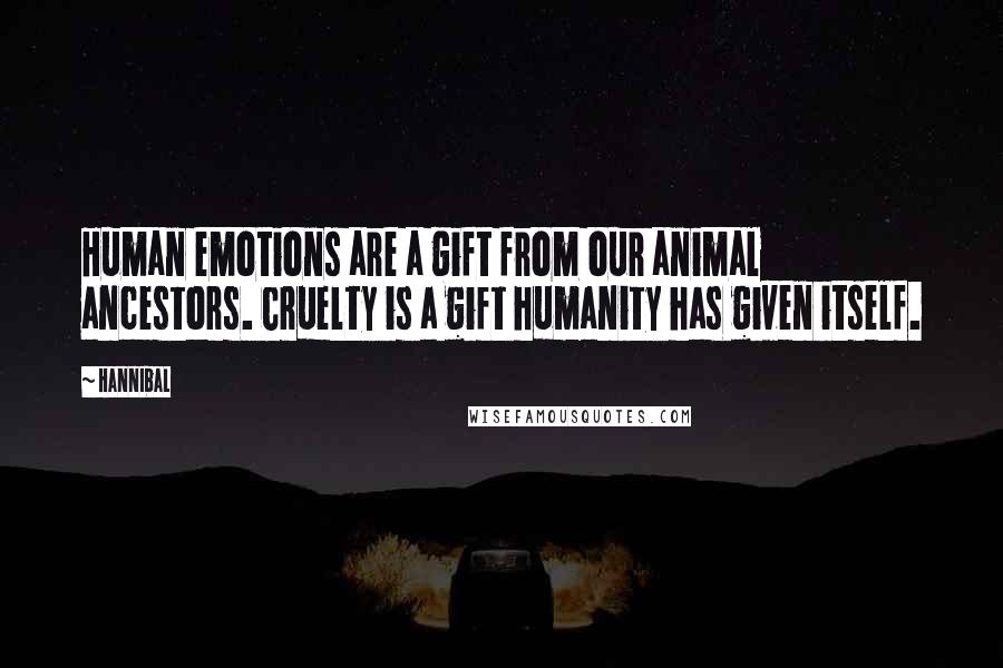 Hannibal Quotes: Human emotions are a gift from our animal ancestors. Cruelty is a gift humanity has given itself.