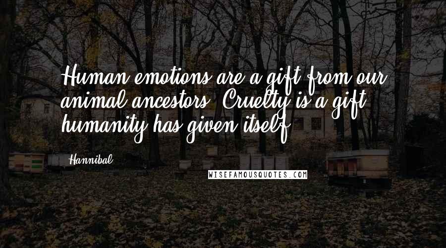 Hannibal Quotes: Human emotions are a gift from our animal ancestors. Cruelty is a gift humanity has given itself.
