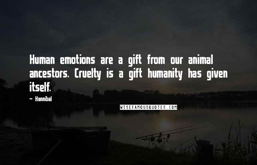 Hannibal Quotes: Human emotions are a gift from our animal ancestors. Cruelty is a gift humanity has given itself.