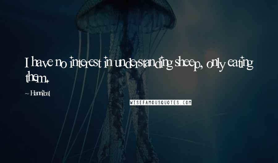 Hannibal Quotes: I have no interest in understanding sheep, only eating them.