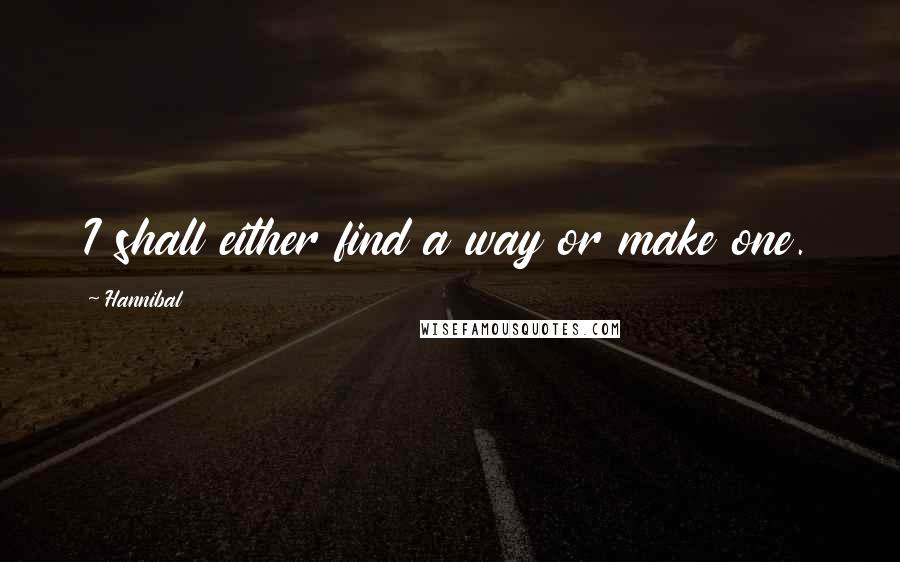 Hannibal Quotes: I shall either find a way or make one.