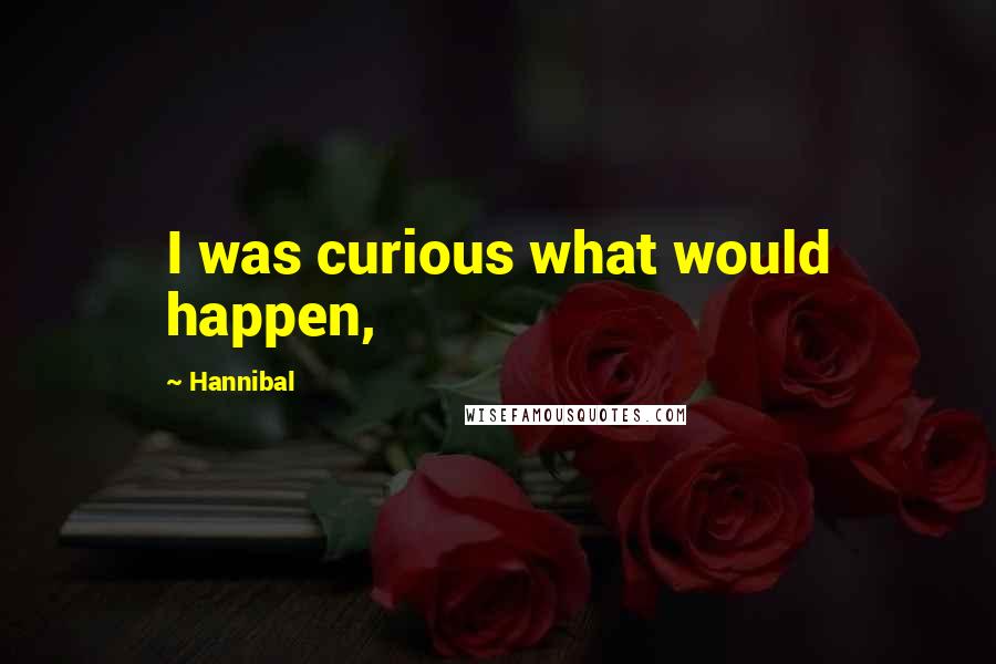 Hannibal Quotes: I was curious what would happen,