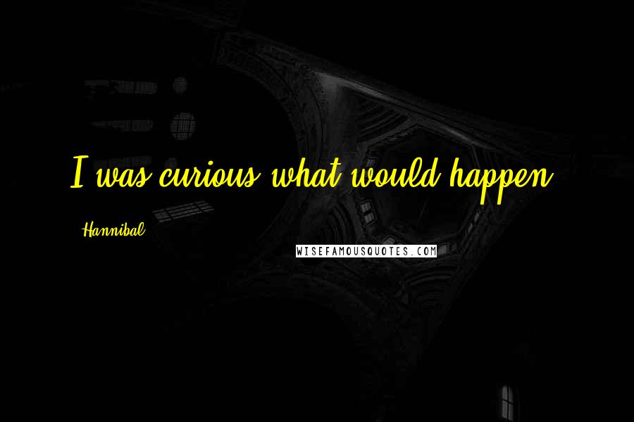 Hannibal Quotes: I was curious what would happen,