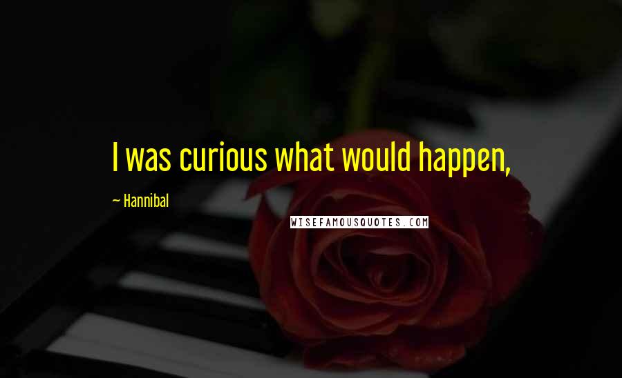 Hannibal Quotes: I was curious what would happen,
