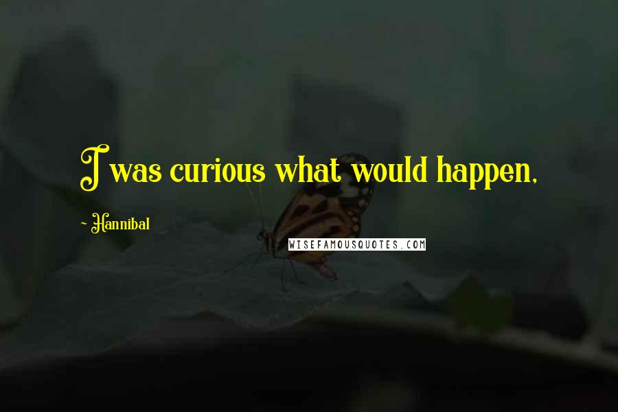 Hannibal Quotes: I was curious what would happen,