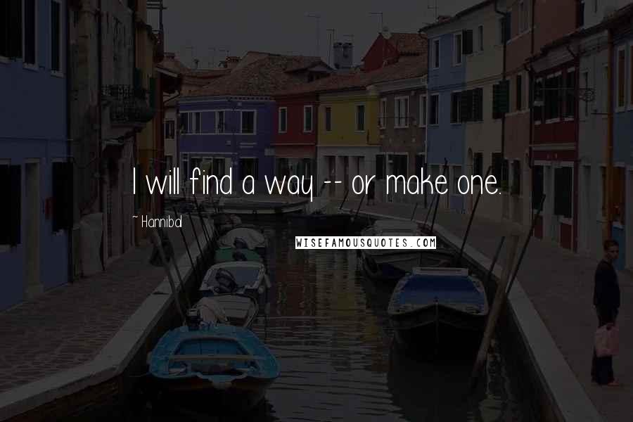 Hannibal Quotes: I will find a way -- or make one.