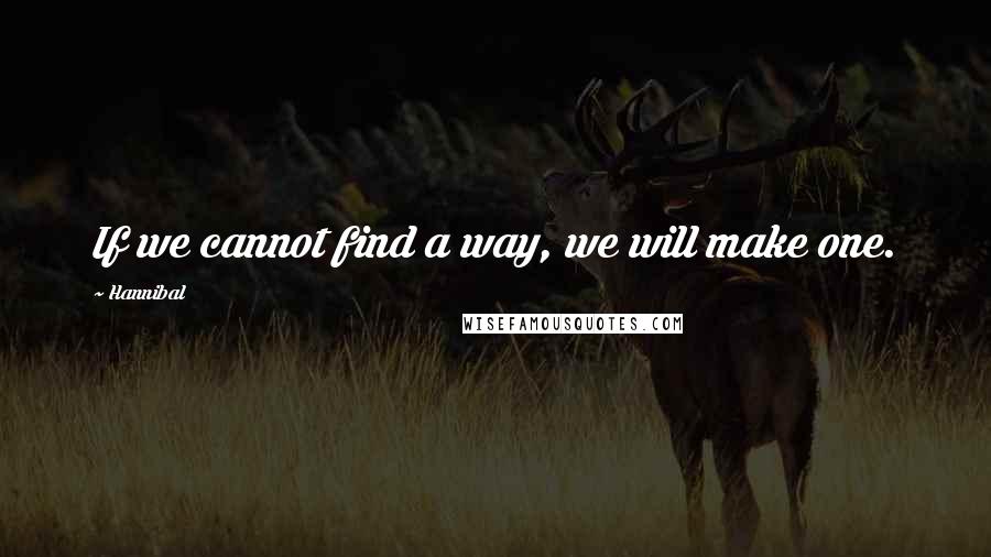 Hannibal Quotes: If we cannot find a way, we will make one.