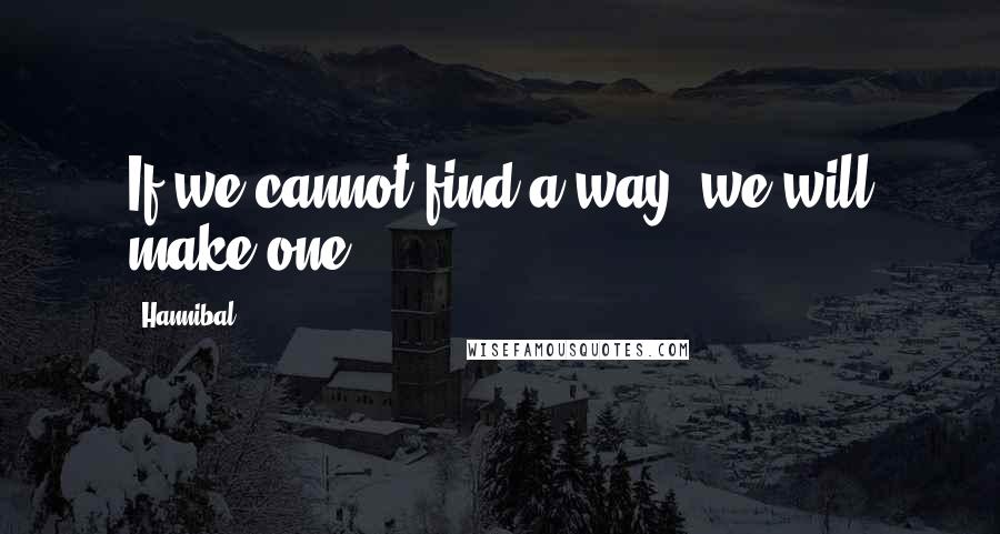 Hannibal Quotes: If we cannot find a way, we will make one.