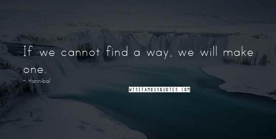 Hannibal Quotes: If we cannot find a way, we will make one.