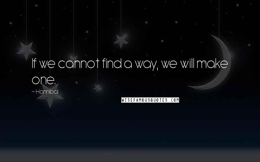 Hannibal Quotes: If we cannot find a way, we will make one.